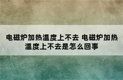 电磁炉加热温度上不去 电磁炉加热温度上不去是怎么回事